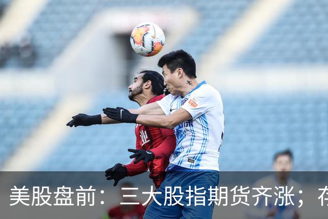 美股盘前：三大股指期货齐涨；存储芯片、光通信集体走强