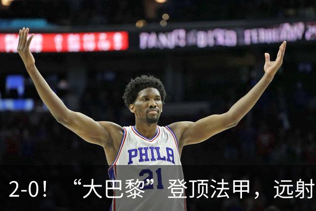 2-0！“大巴黎”登顶法甲，远射定乾坤，霍茨内切获巴黎生涯首球